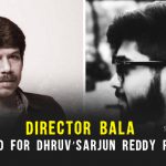Director Bala onboard for Dhruv’s Arjun Reddy remake