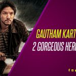Gautham Karthik Gets 2 Gorgeous Heroines Now