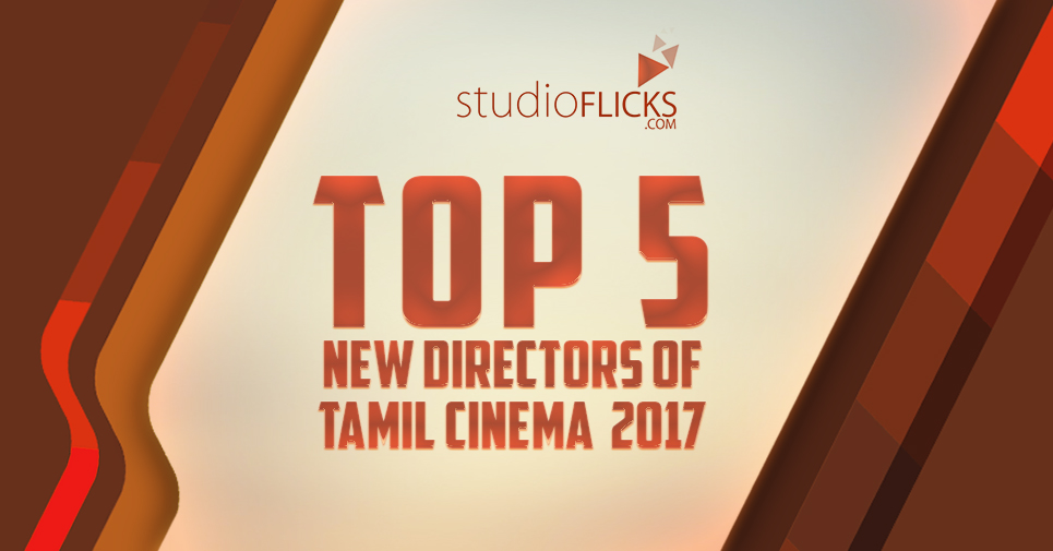 Top 5 New Directors Of Tamil Cinema In 2017