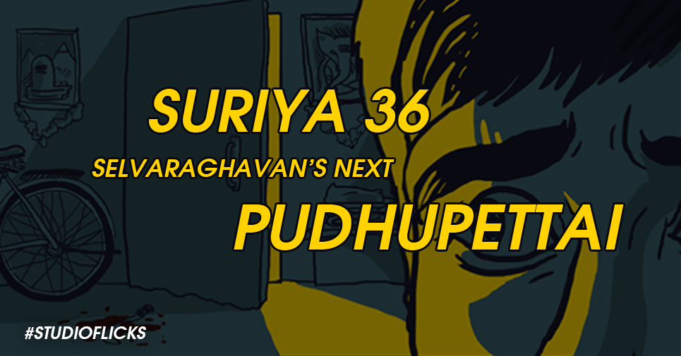 Will Suriya 36 Be Selvaraghavan’s Next After Pudhupettai