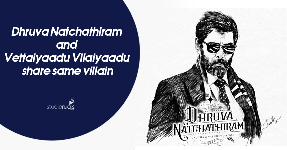 Dhruva Natchathiram And Vettaiyaadu Vilaiyaadu Share Same Villain