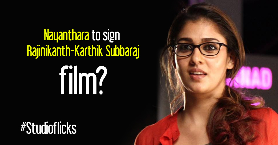 Nayanthara To Sign Rajinikanth Karthik Subbaraj Film