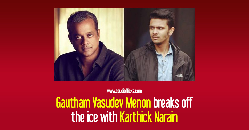 Gautham Vasudev Menon Breaks Off The Ice With Karthick Narain