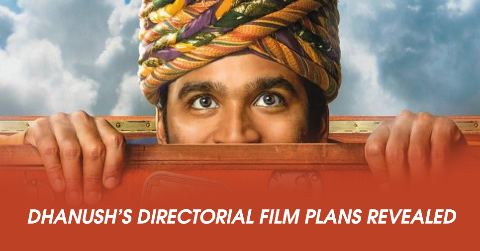 Dhanush’s Directorial Film Plans Revealed