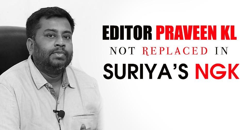 Editor Praveen Kl Not Replaced In Suriya’s Ngk