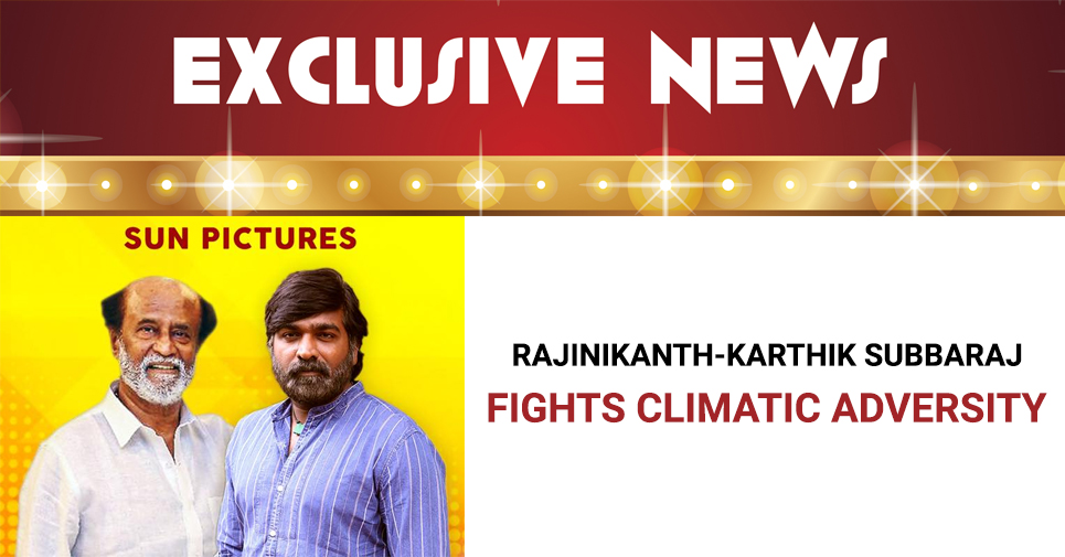 Exclusive – Rajinikanth Karthik Subbaraj Fights Climatic Adversity