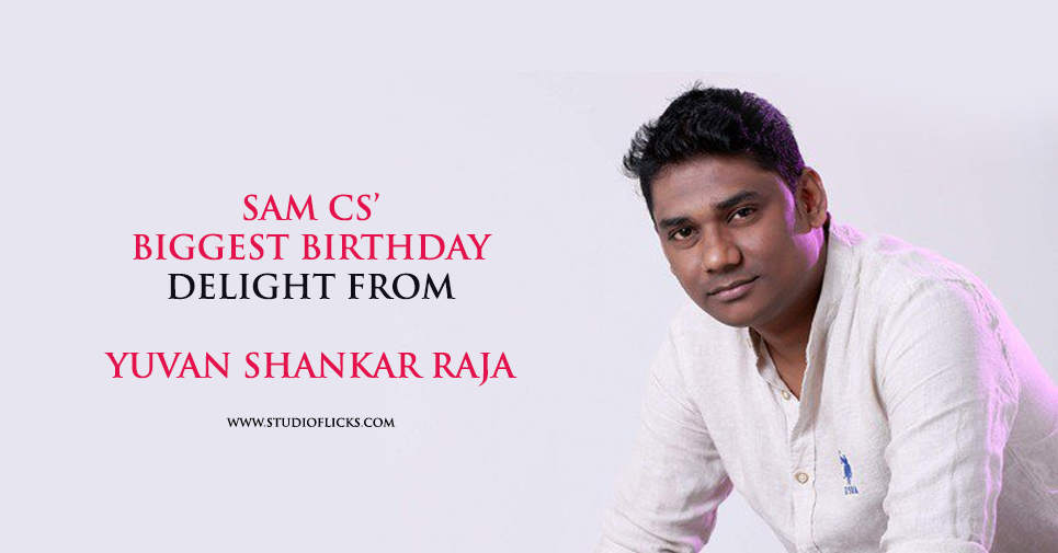 Sam Cs’ Biggest Birthday Delight From Yuvan Shankar Raja