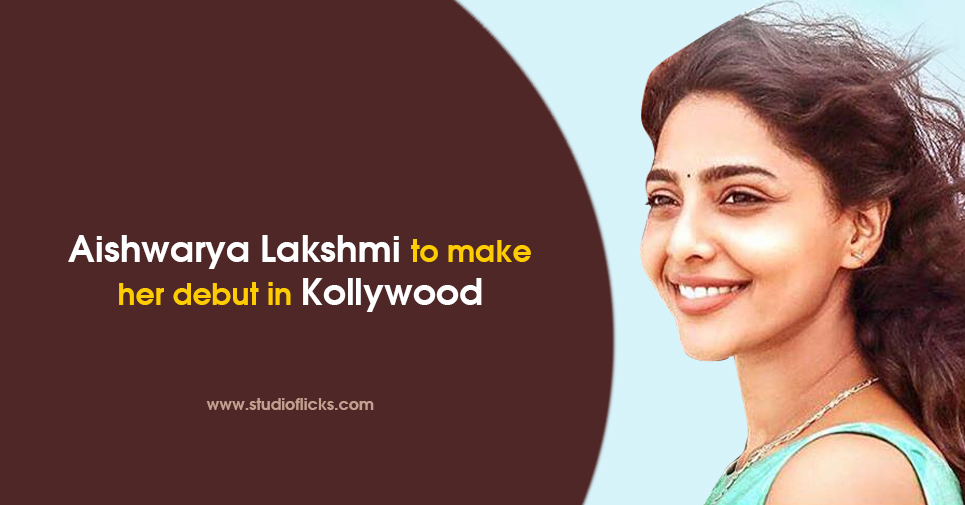 Aishwarya Lakshmi To Make Her Debut In Kollywood