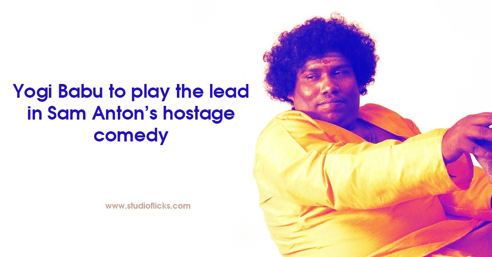 Yogi Babu To Play The Lead In Sam Anton’s Hostage Comedy