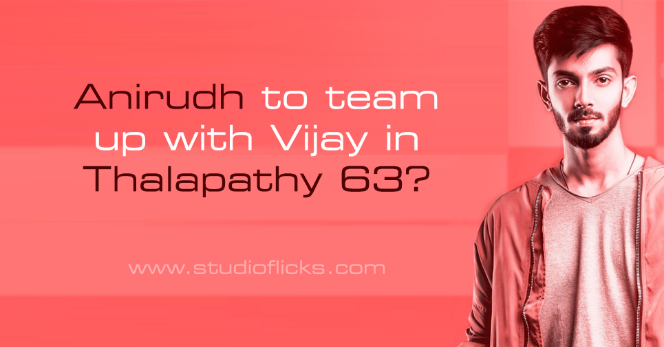 Anirudh To Team Up With Vijay In Thalapathy 63