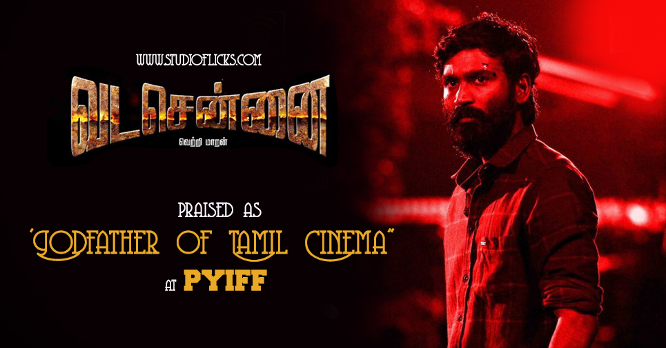 Dhanush’s Vada Chennai Praised As ‘godfather Of Tamil Cinema” At Pyiff