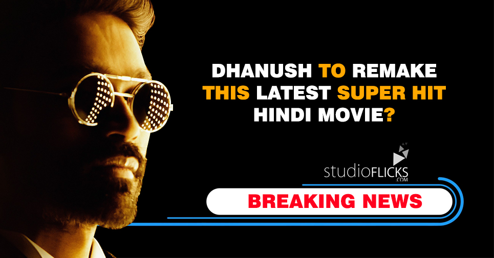 Breaking News – Dhanush To Remake This Latest Super Hit Hindi Movie