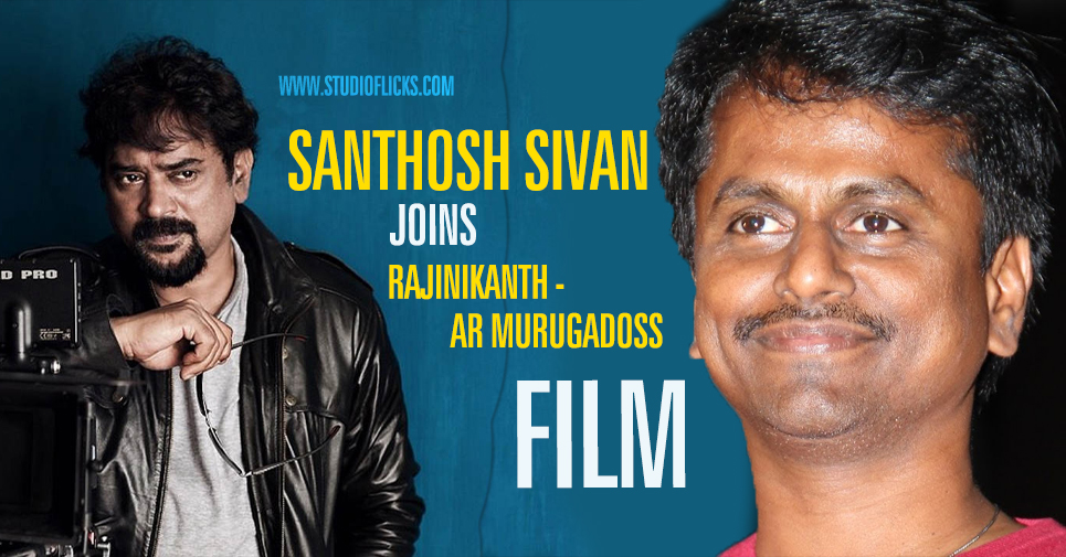 Santhosh Sivan Joins Rajinikanth Ar Murugadoss Film