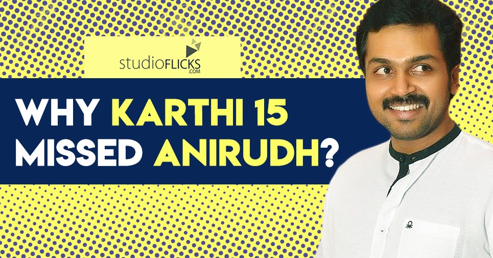 Exclusive Why Karthi 15 Missed Anirudh?