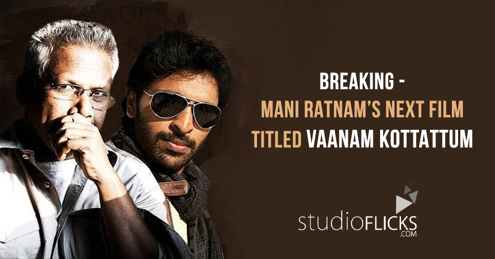 Breaking Mani Ratnam’s Next Film Titled Vaanam Kottattum