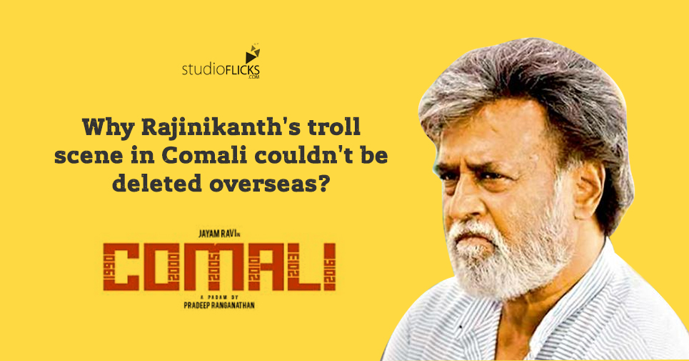 Why Rajinikanthâ€™s Troll Scene In Comali Couldnâ€™t Be Deleted Overseas