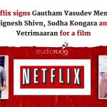 Netflix Signs Gautham Vasudev Menon Vignesh Shivn Sudha Kongara And Vetrimaaran For A Film