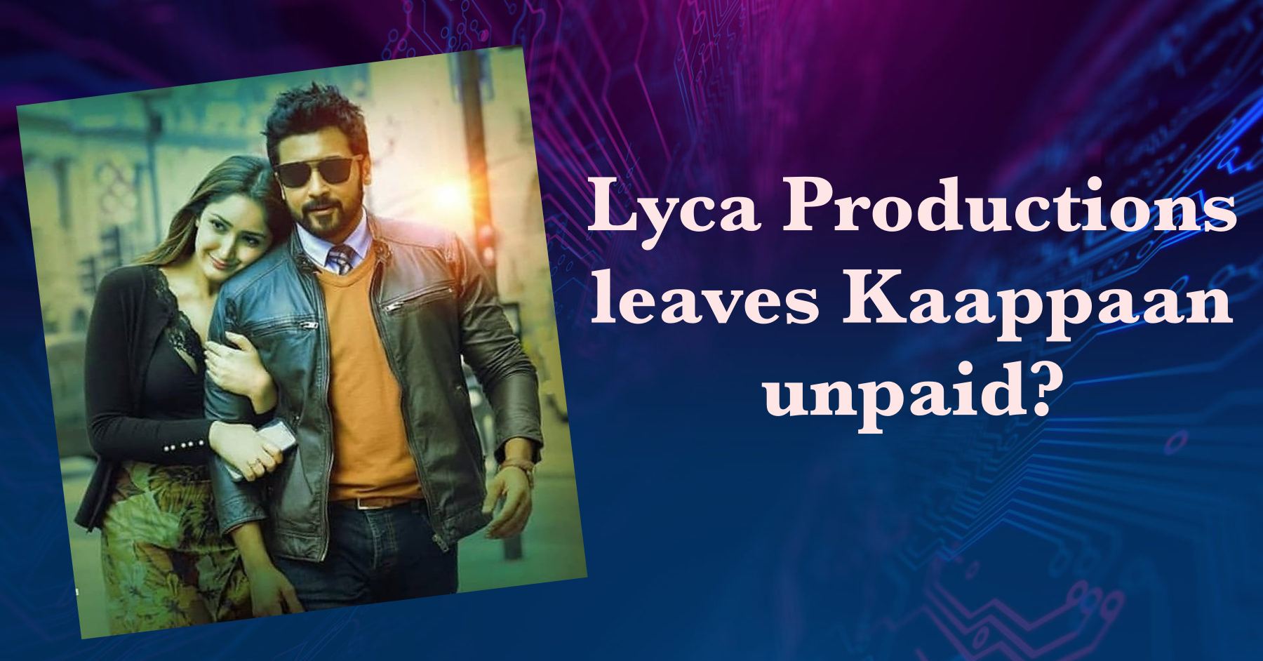 Lyca Productions Leaves Kaappaan Unpaid