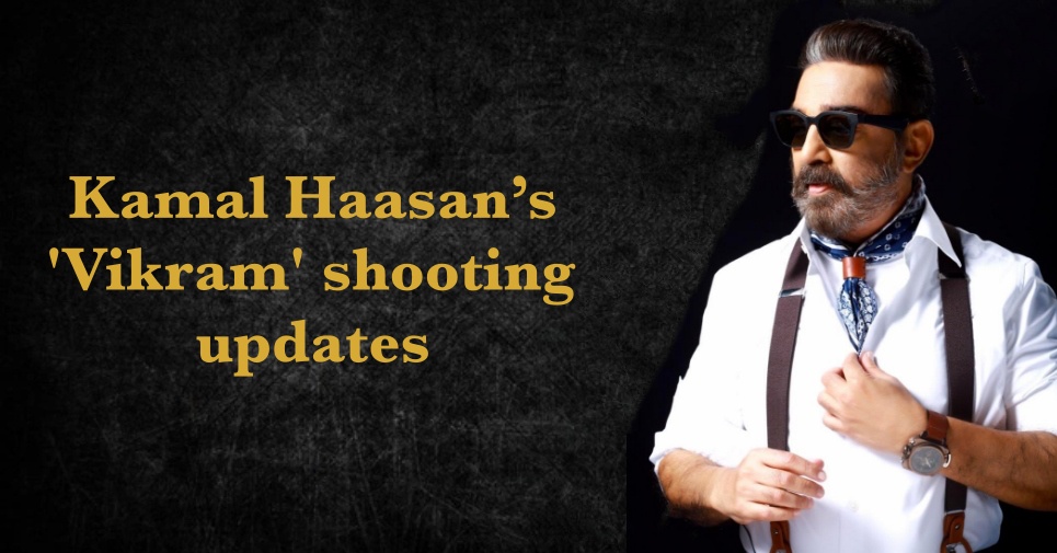 Kamal Haasanâ€™s Vikram Shooting Updates And Plans